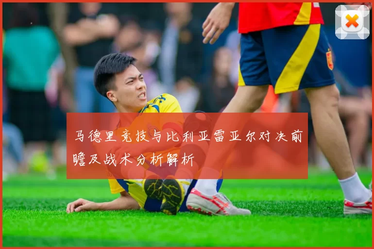 马德里竞技与比利亚雷亚尔对决前瞻及战术分析解析