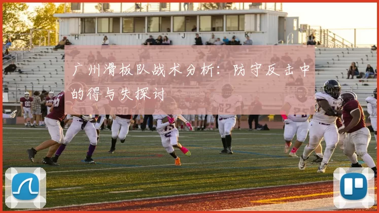 广州滑板队战术分析：防守反击中的得与失探讨