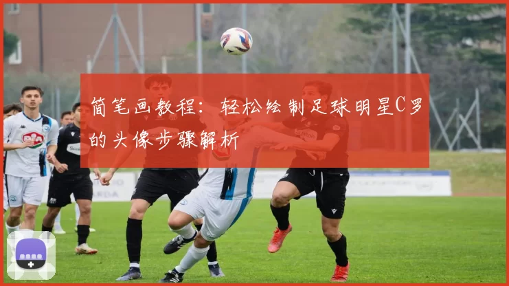 简笔画教程：轻松绘制足球明星C罗的头像步骤解析