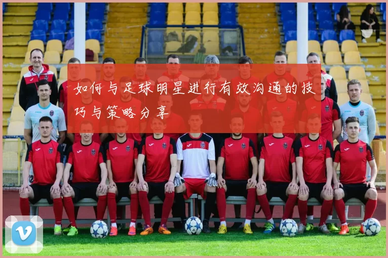 如何与足球明星进行有效沟通的技巧与策略分享