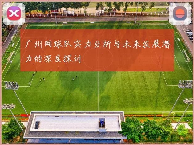 广州网球队实力分析与未来发展潜力的深度探讨