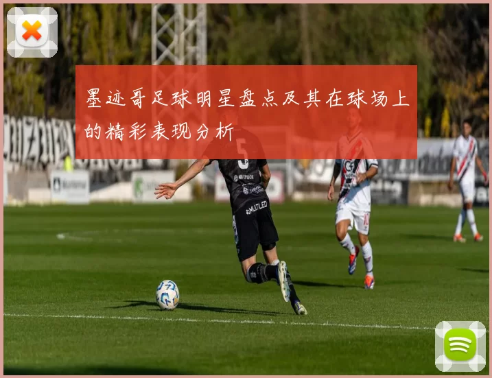 墨迹哥足球明星盘点及其在球场上的精彩表现分析