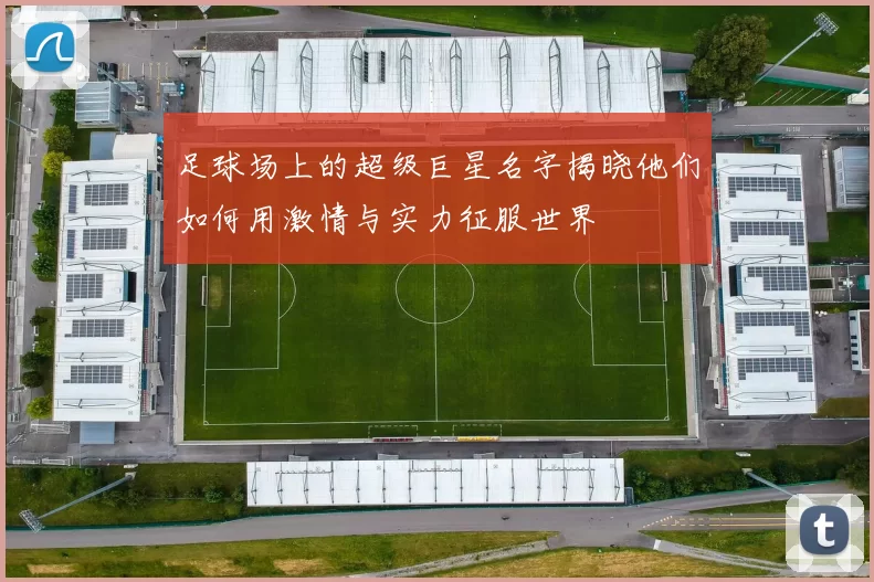 足球场上的超级巨星名字揭晓他们如何用激情与实力征服世界