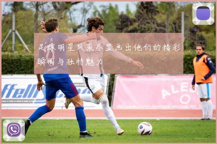 足球明星风采尽显画出他们的精彩瞬间与独特魅力
