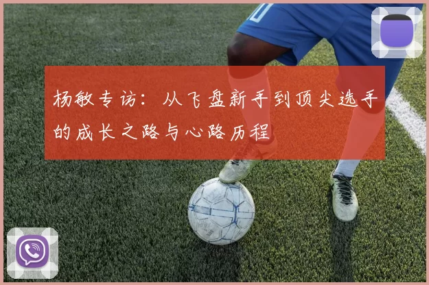 杨敏专访：从飞盘新手到顶尖选手的成长之路与心路历程