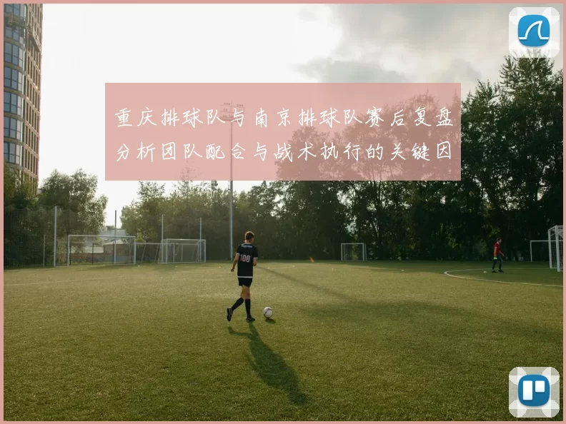 重庆排球队与南京排球队赛后复盘分析团队配合与战术执行的关键因素