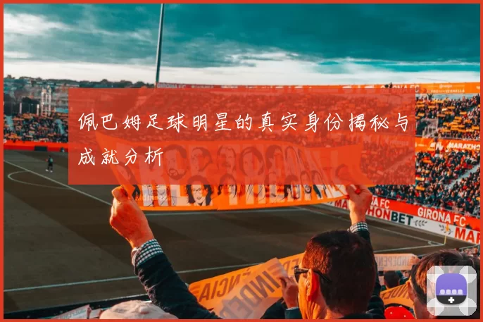 佩巴姆足球明星的真实身份揭秘与成就分析