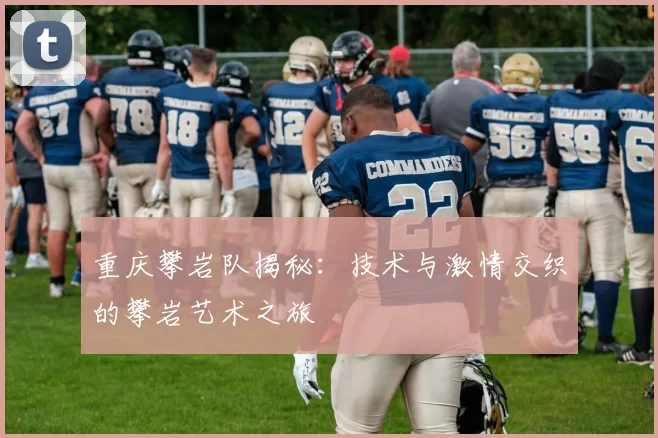 重庆攀岩队揭秘：技术与激情交织的攀岩艺术之旅
