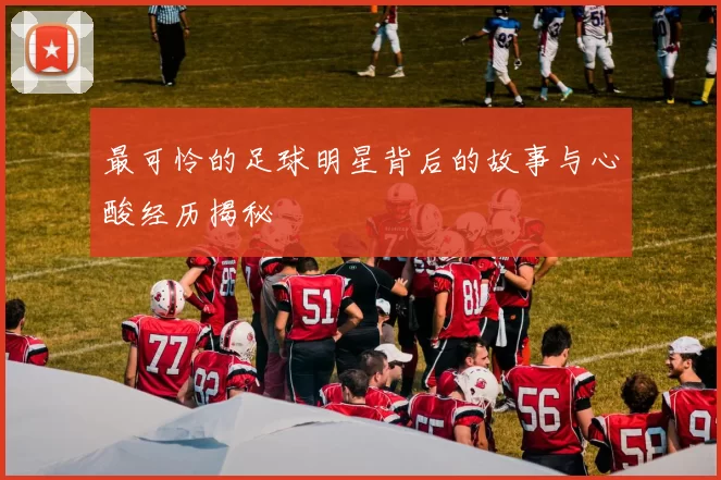 最可怜的足球明星背后的故事与心酸经历揭秘