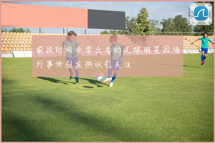 前段时间非常出名的足球明星因场外事件引发热议引关注