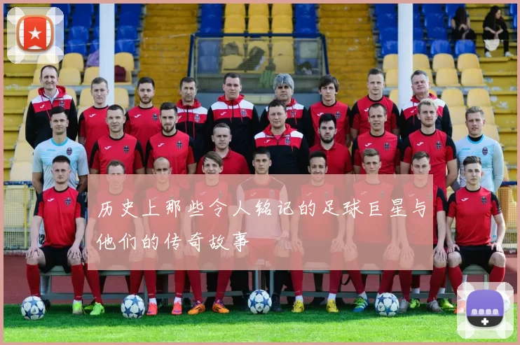 历史上那些令人铭记的足球巨星与他们的传奇故事