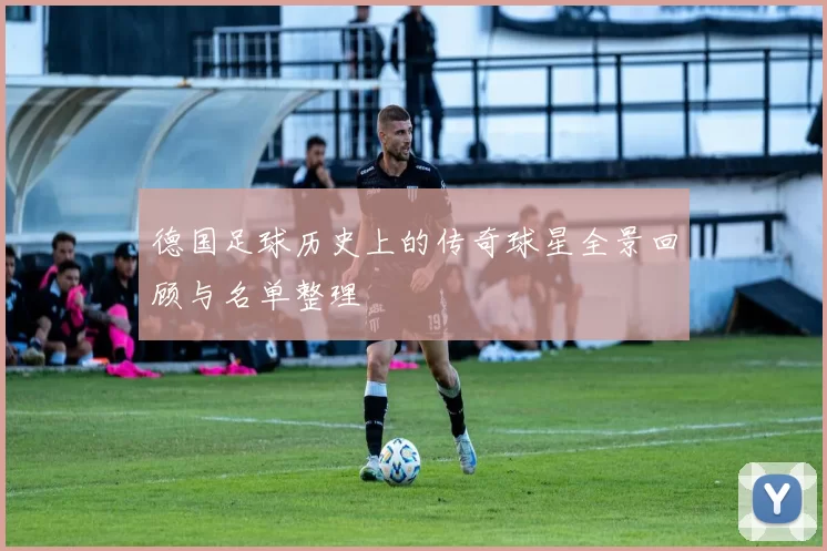 德国足球历史上的传奇球星全景回顾与名单整理