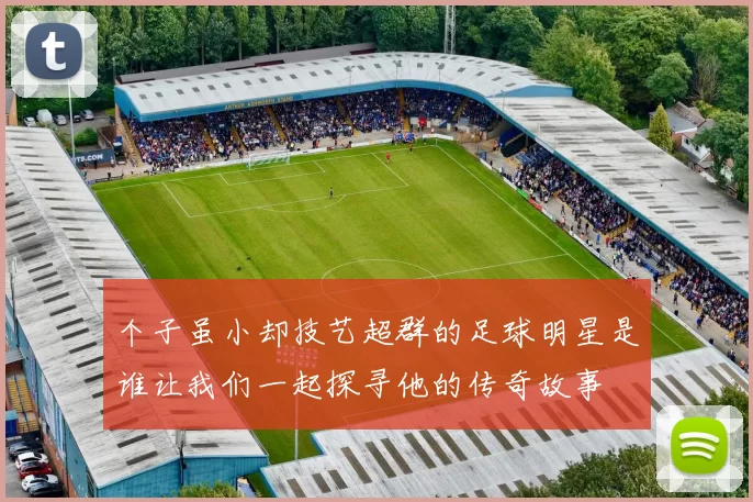 个子虽小却技艺超群的足球明星是谁让我们一起探寻他的传奇故事
